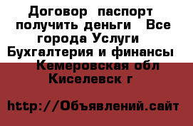 Договор, паспорт, получить деньги - Все города Услуги » Бухгалтерия и финансы   . Кемеровская обл.,Киселевск г.